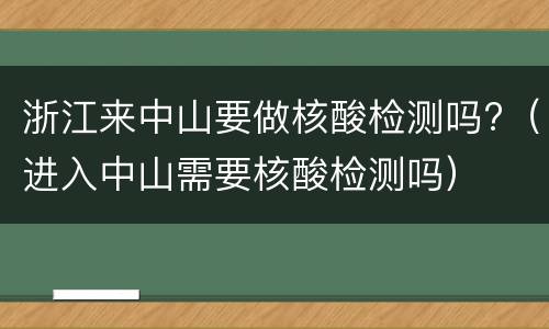 浙江来中山要做核酸检测吗?（进入中山需要核酸检测吗）
