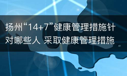 扬州“14+7”健康管理措施针对哪些人 采取健康管理措施