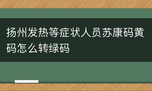 扬州发热等症状人员苏康码黄码怎么转绿码