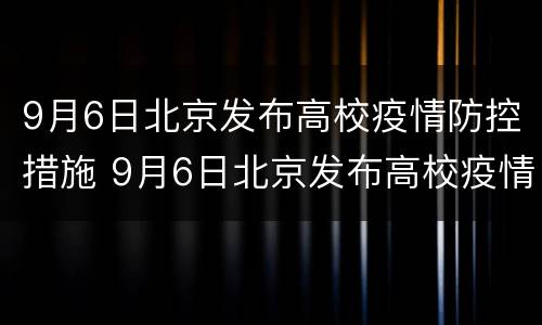 9月6日北京发布高校疫情防控措施 9月6日北京发布高校疫情防控措施文件