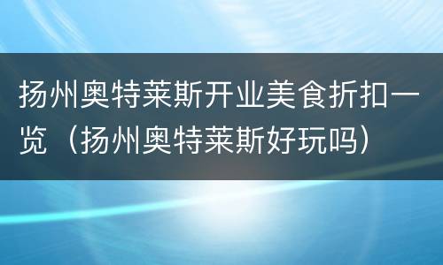 扬州奥特莱斯开业美食折扣一览（扬州奥特莱斯好玩吗）