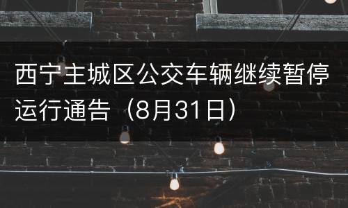 西宁主城区公交车辆继续暂停运行通告（8月31日）