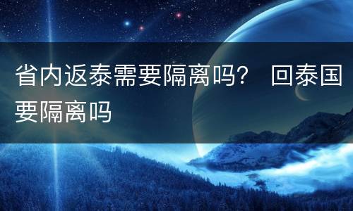 省内返泰需要隔离吗？ 回泰国要隔离吗