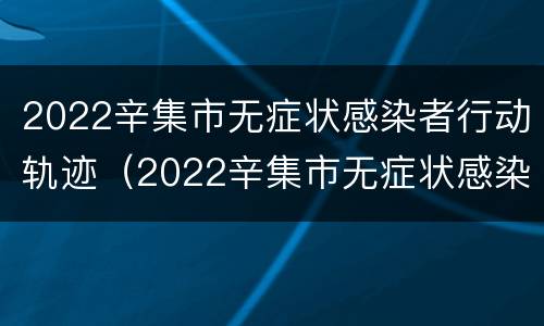 2022辛集市无症状感染者行动轨迹（2022辛集市无症状感染者行动轨迹查询）