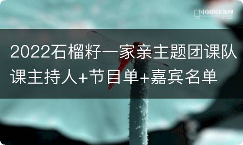 2022石榴籽一家亲主题团课队课主持人+节目单+嘉宾名单