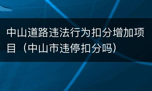 中山道路违法行为扣分增加项目（中山市违停扣分吗）