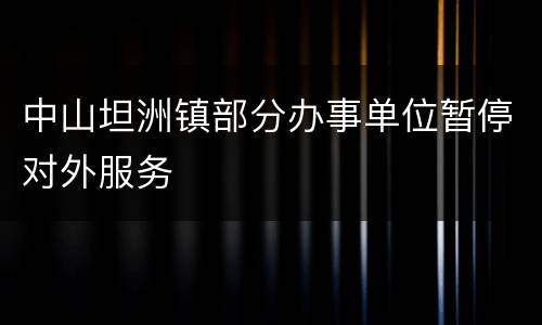 中山坦洲镇部分办事单位暂停对外服务