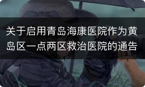 关于启用青岛海康医院作为黄岛区一点两区救治医院的通告