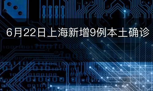 6月22日上海新增9例本土确诊