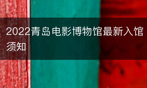 2022青岛电影博物馆最新入馆须知