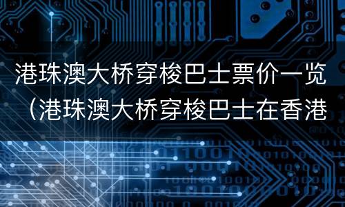 港珠澳大桥穿梭巴士票价一览（港珠澳大桥穿梭巴士在香港哪里乘车）