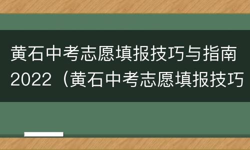 黄石中考志愿填报技巧与指南2022（黄石中考志愿填报技巧与指南2022年级）