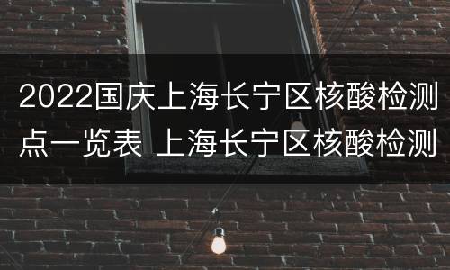 2022国庆上海长宁区核酸检测点一览表 上海长宁区核酸检测预约