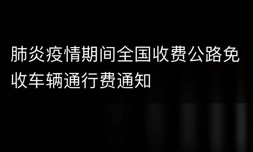 肺炎疫情期间全国收费公路免收车辆通行费通知