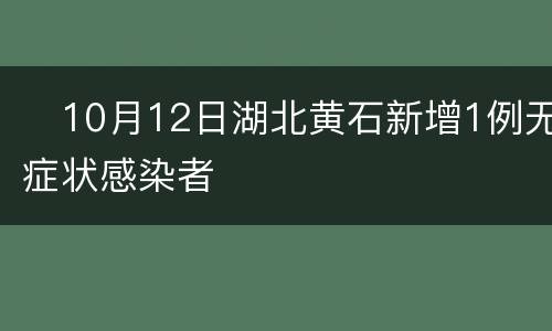 ​10月12日湖北黄石新增1例无症状感染者