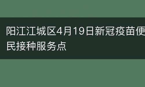 阳江江城区4月19日新冠疫苗便民接种服务点