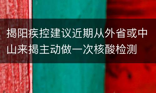 揭阳疾控建议近期从外省或中山来揭主动做一次核酸检测