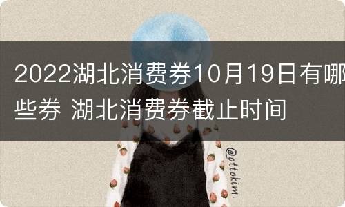 2022湖北消费券10月19日有哪些券 湖北消费券截止时间