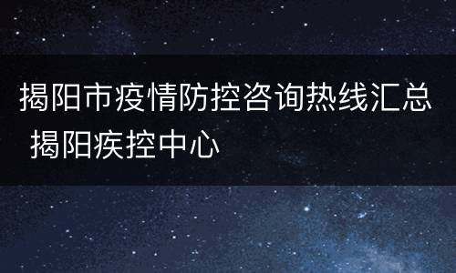 揭阳市疫情防控咨询热线汇总 揭阳疾控中心