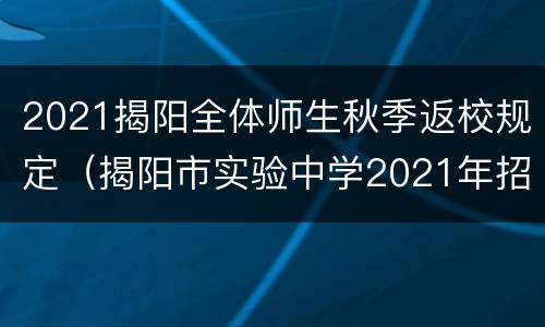 2021揭阳全体师生秋季返校规定（揭阳市实验中学2021年招生）