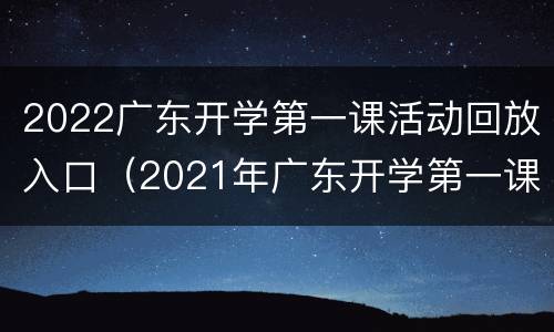 2022广东开学第一课活动回放入口（2021年广东开学第一课直播视频）