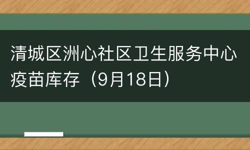 清城区洲心社区卫生服务中心疫苗库存（9月18日）