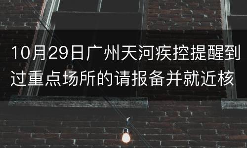 10月29日广州天河疾控提醒到过重点场所的请报备并就近核酸