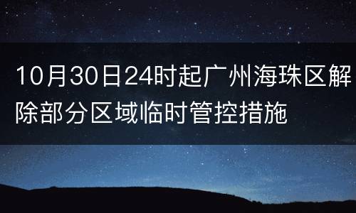 10月30日24时起广州海珠区解除部分区域临时管控措施