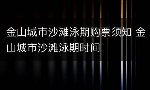 金山城市沙滩泳期购票须知 金山城市沙滩泳期时间
