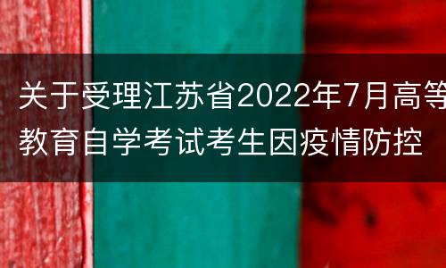 关于受理江苏省2022年7月高等教育自学考试考生因疫情防控退费申请的通告