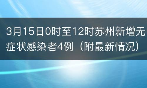 3月15日0时至12时苏州新增无症状感染者4例（附最新情况）