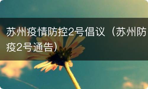 苏州疫情防控2号倡议（苏州防疫2号通告）