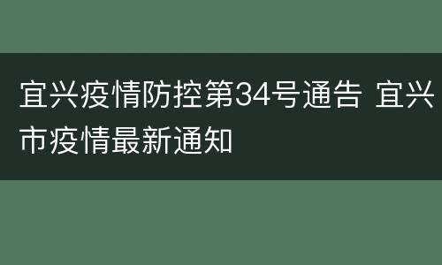 宜兴疫情防控第34号通告 宜兴市疫情最新通知
