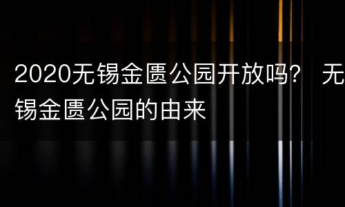 2020无锡金匮公园开放吗？ 无锡金匮公园的由来