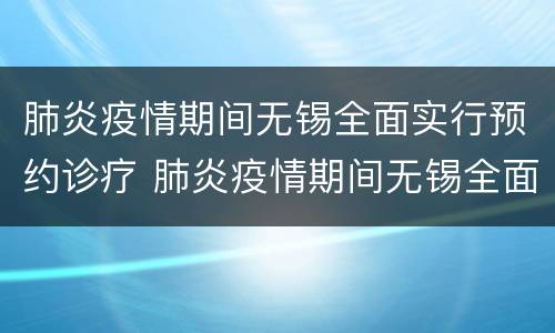 肺炎疫情期间无锡全面实行预约诊疗 肺炎疫情期间无锡全面实行预约诊疗吗