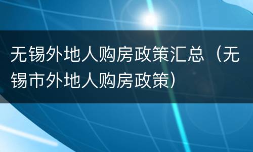 无锡外地人购房政策汇总（无锡市外地人购房政策）