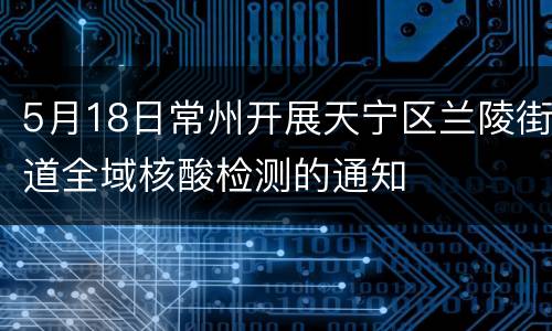 5月18日常州开展天宁区兰陵街道全域核酸检测的通知
