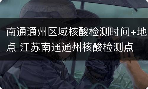 南通通州区域核酸检测时间+地点 江苏南通通州核酸检测点