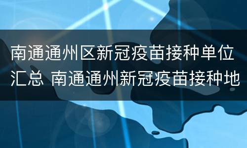 南通通州区新冠疫苗接种单位汇总 南通通州新冠疫苗接种地点