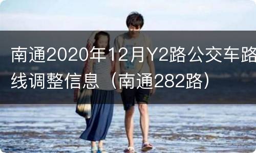 南通2020年12月Y2路公交车路线调整信息（南通282路）