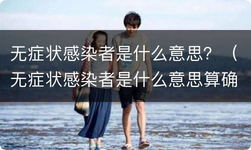 无症状感染者是什么意思？（无症状感染者是什么意思算确诊吗）