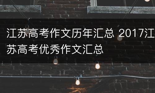 江苏高考作文历年汇总 2017江苏高考优秀作文汇总