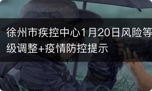 徐州市疾控中心1月20日风险等级调整+疫情防控提示