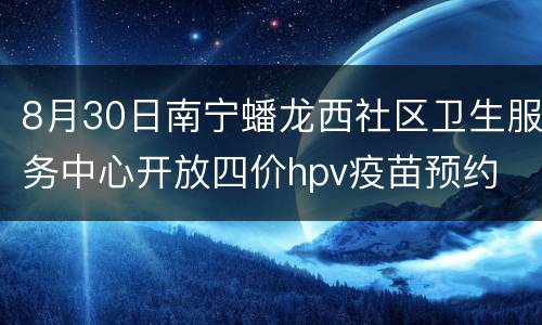 8月30日南宁蟠龙西社区卫生服务中心开放四价hpv疫苗预约