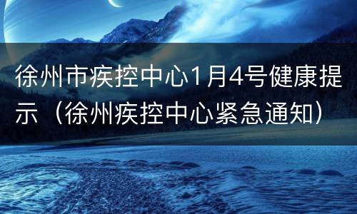 徐州市疾控中心1月4号健康提示（徐州疾控中心紧急通知）