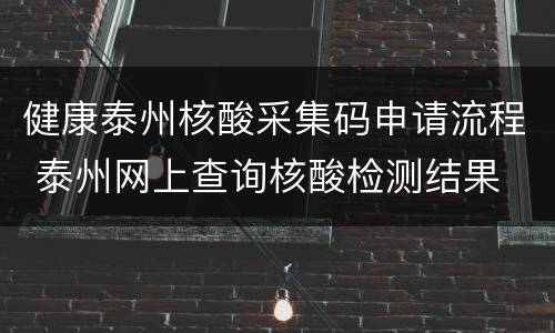 健康泰州核酸采集码申请流程 泰州网上查询核酸检测结果