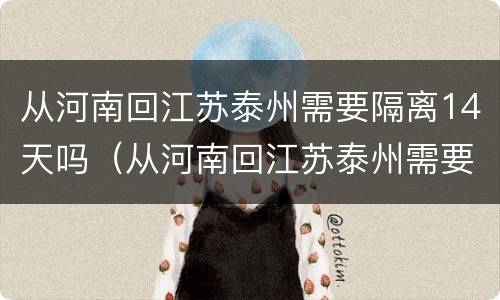 从河南回江苏泰州需要隔离14天吗（从河南回江苏泰州需要隔离14天吗今天）