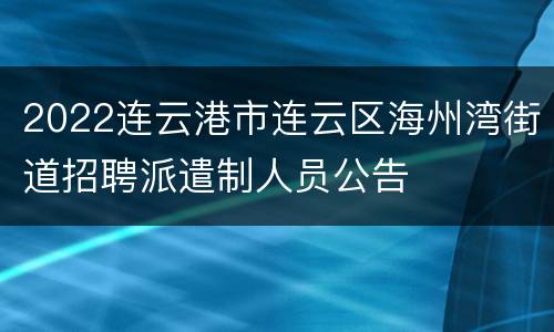 2022连云港市连云区海州湾街道招聘派遣制人员公告
