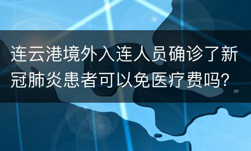 连云港境外入连人员确诊了新冠肺炎患者可以免医疗费吗？