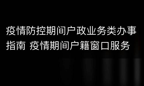 疫情防控期间户政业务类办事指南 疫情期间户籍窗口服务